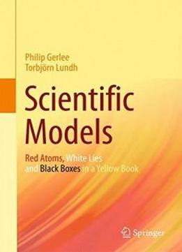 Scientific Models: Red Atoms, White Lies And Black Boxes In A Yellow Book