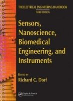 Sensors, Nanoscience, Biomedical Engineering, And Instruments: Sensors Nanoscience Biomedical Engineering (The Electrical Engineering Handbook)