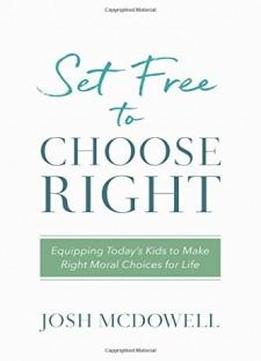 Set Free To Choose Right: Equipping Today's Kids To Make Right Moral Choices For Life
