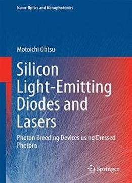Silicon Light-emitting Diodes And Lasers: Photon Breeding Devices Using Dressed Photons (nano-optics And Nanophotonics)