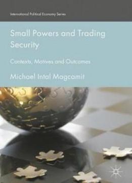 Small Powers And Trading Security: Contexts, Motives And Outcomes (international Political Economy Series)