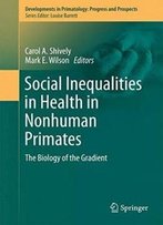Social Inequalities In Health In Nonhuman Primates: The Biology Of The Gradient (Developments In Primatology: Progress And Prospects)