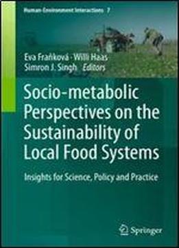 Socio-metabolic Perspectives On The Sustainability Of Local Food Systems: Insights For Science, Policy And Practice (human-environment Interactions)