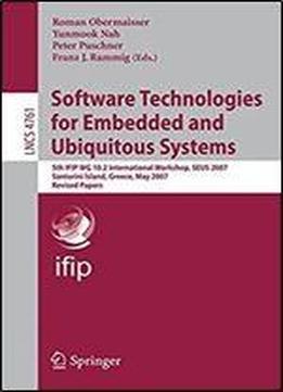Software Technologies For Embedded And Ubiquitous Systems: 5th Ifip Wg 10.2 International Workshop, Seus 2007, Santorini Island, Greece, May 7-8, ... Papers (lecture Notes In Computer Science)