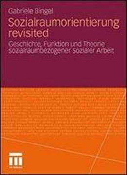 Sozialraumorientierung Revisited: Geschichte, Funktion Und Theorie Sozialraumbezogener Sozialer Arbeit