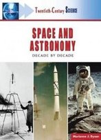 Space And Astronomy: Decade By Decade (Twentieth-Century Science)