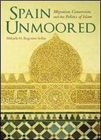 Spain Unmoored: Migration, Conversion, And The Politics Of Islam (New Anthropologies Of Europe)