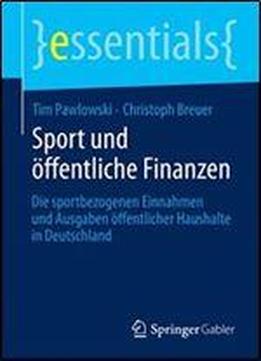 Sport Und Offentliche Finanzen: Die Sportbezogenen Einnahmen Und Ausgaben Offentlicher Haushalte In Deutschland (essentials)