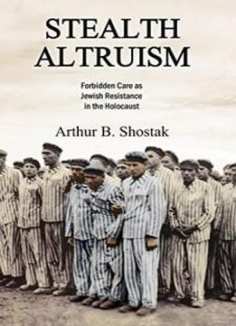 Stealth Altruism: Forbidden Care As Jewish Resistance In The Holocaust
