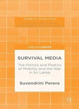 Survival Media: The Politics And Poetics Of Mobility And The War In Sri Lanka (mobility & Politics)