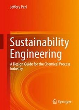 Sustainability Engineering: A Design Guide For The Chemical Process Industry