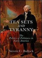 Tea Sets And Tyranny: The Politics Of Politeness In Early America (Early American Studies)