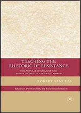 Teaching The Rhetoric Of Resistance: The Popular Holocaust And Social Change In A Post-9/11 World (education, Psychoanalysis, And Social Transformation)