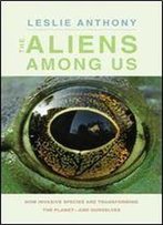 The Aliens Among Us: How Invasive Species Are Transforming The Planetand Ourselves