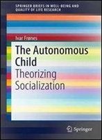The Autonomous Child: Theorizing Socialization (Springerbriefs In Well-Being And Quality Of Life Research)