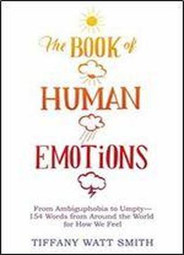The Book Of Human Emotions: From Ambiguphobia To Umpty 154 Words From Around The World For How We Feel