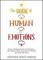 The Book Of Human Emotions: From Ambiguphobia To Umpty 154 Words From Around The World For How We Feel