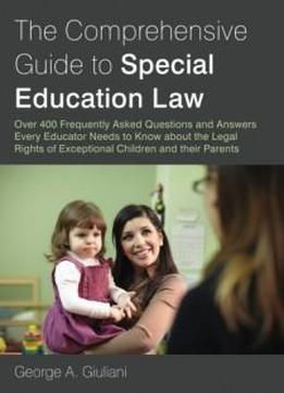 The Comprehensive Guide To Special Education Law: Over 400 Frequently Asked Questions And Answers Every Educator Needs To Know About The Legal Rights Of Exceptional Children And Their Parents