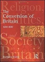 The Conversion Of Britain: Religion, Politics And Society In Britain, 600-800