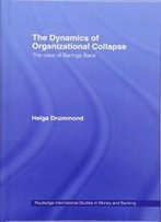 The Dynamics Of Organizational Collapse: The Case Of Barings Bank (Routledge International Studies In Money And Banking)