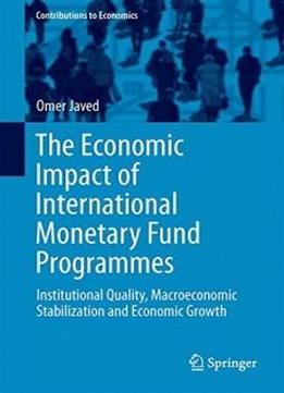 The Economic Impact Of International Monetary Fund Programmes: Institutional Quality, Macroeconomic Stabilization And Economic Growth (contributions To Economics)