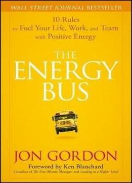 The Energy Bus: 10 Rules To Fuel Your Life, Work, And Team With Positive Energy