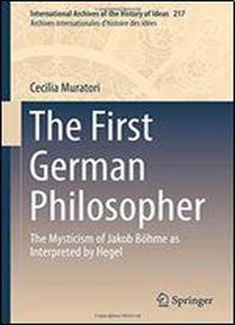 The First German Philosopher: The Mysticism Of Jakob Bohme As Interpreted By Hegel (international Archives Of The History Of Ideas Archives Internationales D'histoire Des Idees)