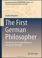 The First German Philosopher: The Mysticism Of Jakob Bohme As Interpreted By Hegel (International Archives Of The History Of Ideas Archives Internationales D'Histoire Des Idees)