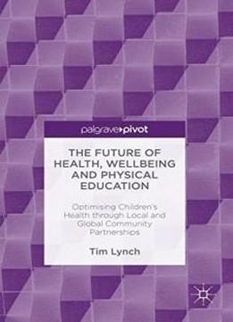 The Future Of Health, Wellbeing And Physical Education: Optimising Children's Health Through Local And Global Community Partnerships