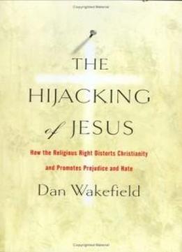 The Hijacking Of Jesus: How The Religious Right Distorts Christianity And Promotes Prejudice And Hate