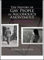 The History Of Gay People In Alcoholics Anonymous: From The Beginning (Haworth Series In Family And Consumer Issues In Health)