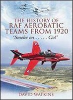 The History Of Raf Aerobatic Teams From 1920: Smoke On . . . Go!
