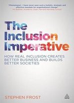 The Inclusion Imperative: How Real Inclusion Creates Better Business And Builds Better Societies