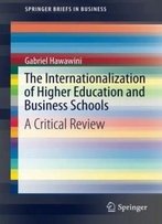 The Internationalization Of Higher Education And Business Schools: A Critical Review (Springerbriefs In Business)