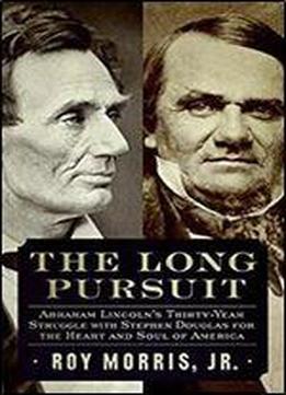 The Long Pursuit: Abraham Lincolns Thirty-year Struggle With Stephen Douglas For The Heart And Soul Of America