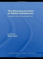 The Macroeconomics Of Global Imbalances: European And Asian Perspectives (Routledge Studies In The Modern World Economy)