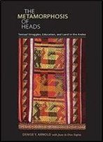 The Metamorphosis Of Heads: Textual Struggles, Education, And Land In The Andes (Pitt Illuminations)