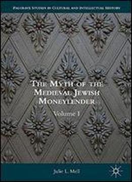 The Myth Of The Medieval Jewish Moneylender: Volume I (palgrave Studies In Cultural And Intellectual History)