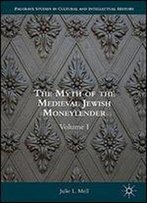 The Myth Of The Medieval Jewish Moneylender: Volume I (Palgrave Studies In Cultural And Intellectual History)