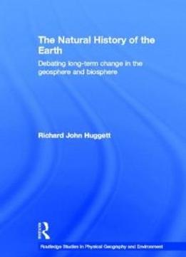 The Natural History Of Earth: Debating Long-term Change In The Geosphere And Biosphere (routledge Studies In Physical Geography And Environment)