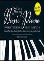 The Only Basic Piano Instruction Book You'll Ever Need: Learn To Play From Reading Your First Notes To Constructing Complex Chords