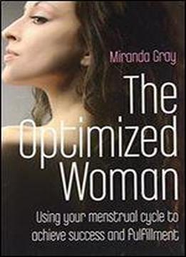 The Optimized Woman: Using Your Menstrual Cycle To Achieve Success And Fulfillment
