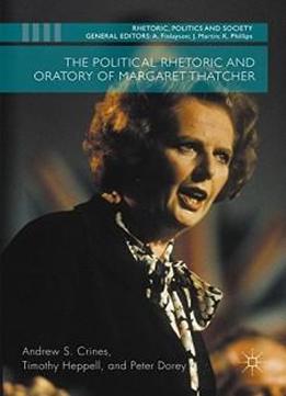 The Political Rhetoric And Oratory Of Margaret Thatcher (rhetoric, Politics And Society)