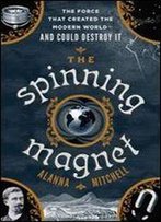 The Spinning Magnet: The Electromagnetic Force That Created The Modern World And Could Destroy It