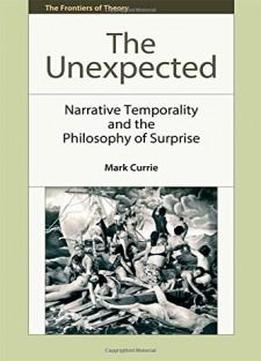 The Unexpected: Narrative Temporality And The Philosophy Of Surprise (the Frontiers Of Theory Eup)