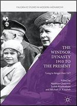 The Windsor Dynasty 1910 To The Present: 'long To Reign Over Us'? (palgrave Studies In Modern Monarchy)