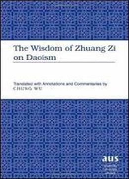 The Wisdom Of Zhuang Zi On Daoism: Translated With Annotations And Commentaries By Chung Wu (american University Studies)