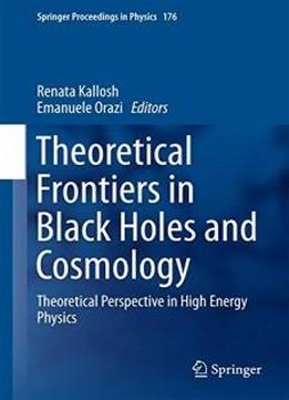 Theoretical Frontiers In Black Holes And Cosmology: Theoretical Perspective In High Energy Physics (springer Proceedings In Physics)