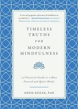 Timeless Truths For Modern Mindfulness: A Practical Guide To A More Focused And Quiet Mind