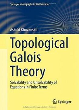 Topological Galois Theory: Solvability And Unsolvability Of Equations In Finite Terms (springer Monographs In Mathematics)